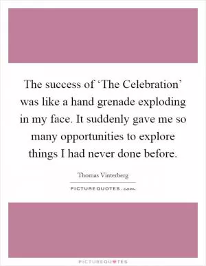 The success of ‘The Celebration’ was like a hand grenade exploding in my face. It suddenly gave me so many opportunities to explore things I had never done before Picture Quote #1