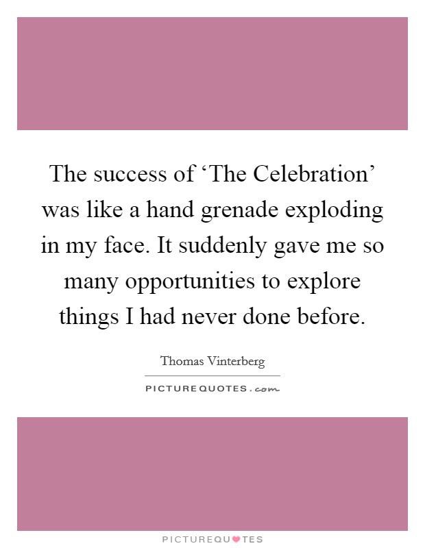 The success of ‘The Celebration' was like a hand grenade exploding in my face. It suddenly gave me so many opportunities to explore things I had never done before. Picture Quote #1