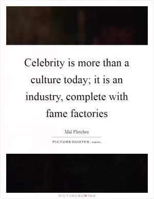Celebrity is more than a culture today; it is an industry, complete with fame factories Picture Quote #1