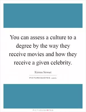 You can assess a culture to a degree by the way they receive movies and how they receive a given celebrity Picture Quote #1