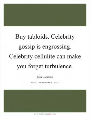 Buy tabloids. Celebrity gossip is engrossing. Celebrity cellulite can make you forget turbulence Picture Quote #1