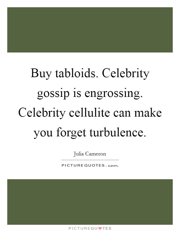 Buy tabloids. Celebrity gossip is engrossing. Celebrity cellulite can make you forget turbulence. Picture Quote #1
