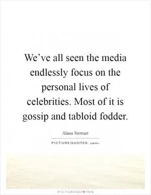 We’ve all seen the media endlessly focus on the personal lives of celebrities. Most of it is gossip and tabloid fodder Picture Quote #1