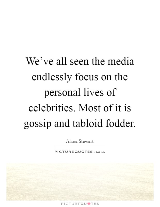 We've all seen the media endlessly focus on the personal lives of celebrities. Most of it is gossip and tabloid fodder. Picture Quote #1