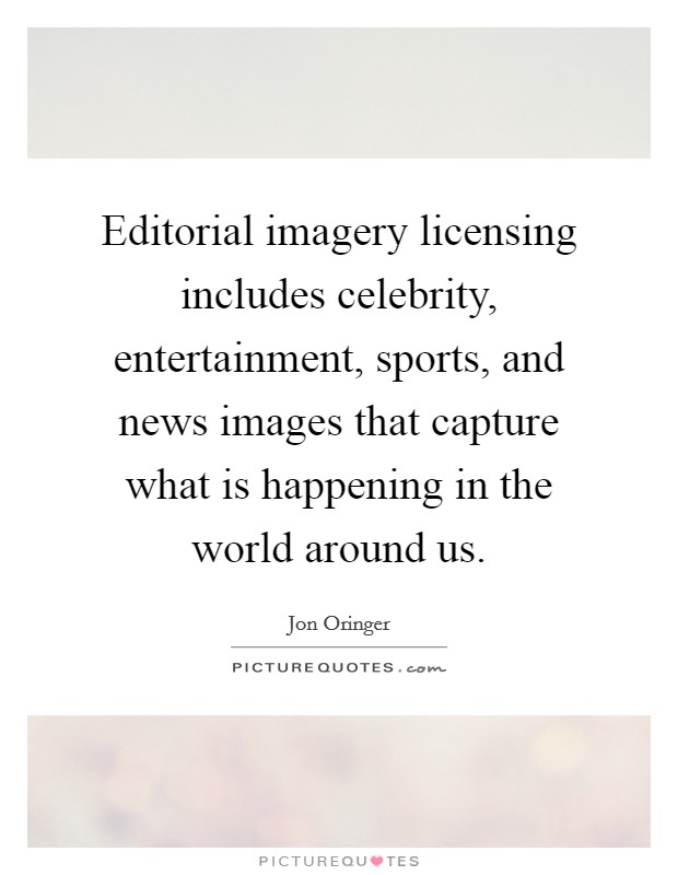Editorial imagery licensing includes celebrity, entertainment, sports, and news images that capture what is happening in the world around us. Picture Quote #1