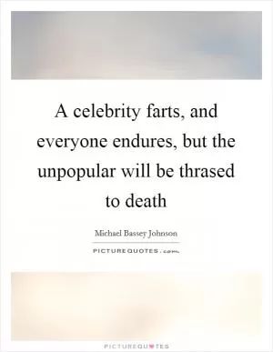 A celebrity farts, and everyone endures, but the unpopular will be thrased to death Picture Quote #1