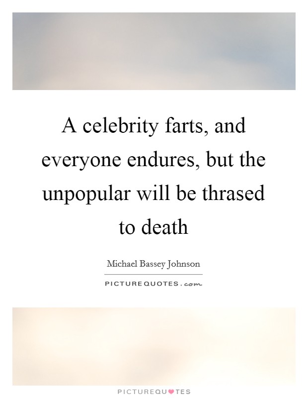 A celebrity farts, and everyone endures, but the unpopular will be thrased to death Picture Quote #1