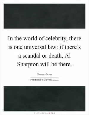 In the world of celebrity, there is one universal law: if there’s a scandal or death, Al Sharpton will be there Picture Quote #1