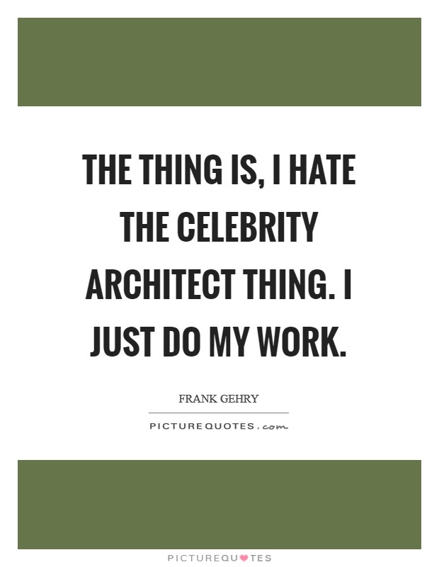 The thing is, I hate the celebrity architect thing. I just do my work. Picture Quote #1