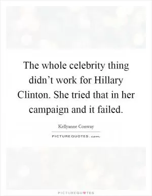 The whole celebrity thing didn’t work for Hillary Clinton. She tried that in her campaign and it failed Picture Quote #1