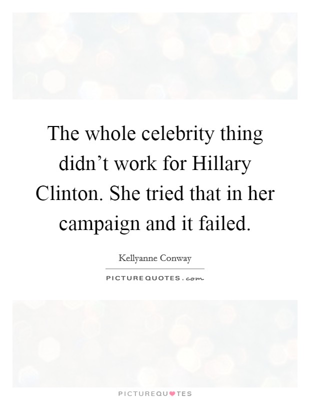 The whole celebrity thing didn't work for Hillary Clinton. She tried that in her campaign and it failed. Picture Quote #1