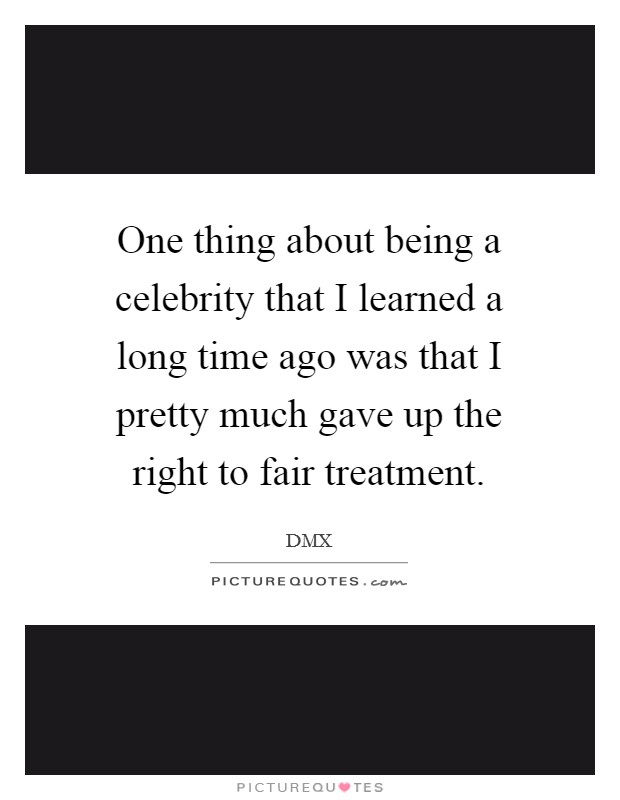 One thing about being a celebrity that I learned a long time ago was that I pretty much gave up the right to fair treatment. Picture Quote #1