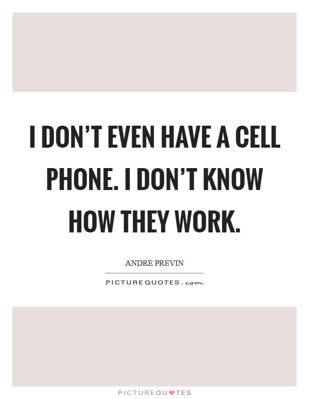 I don't even have a cell phone. I don't know how they work. Picture Quote #1