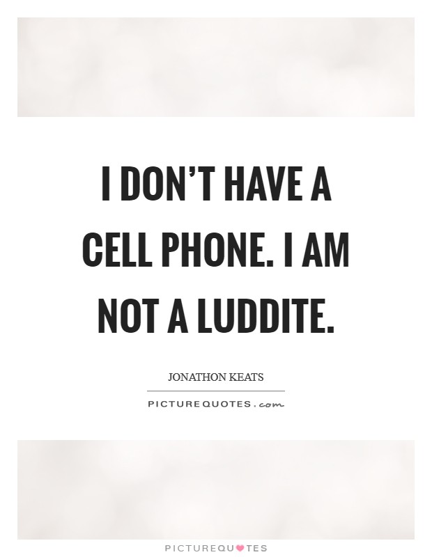 I don't have a cell phone. I am not a Luddite. Picture Quote #1