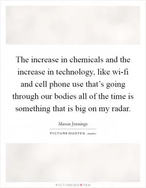 The increase in chemicals and the increase in technology, like wi-fi and cell phone use that’s going through our bodies all of the time is something that is big on my radar Picture Quote #1