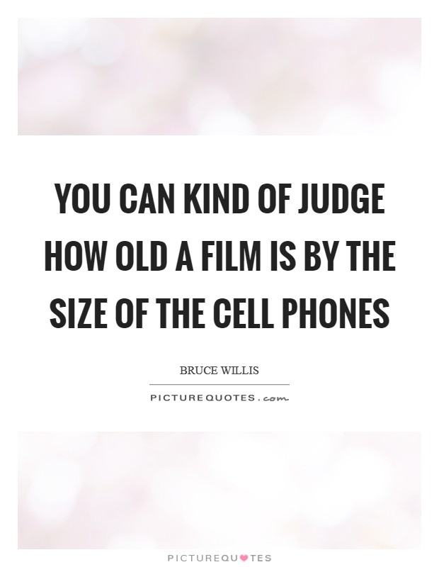 You can kind of judge how old a film is by the size of the cell phones Picture Quote #1