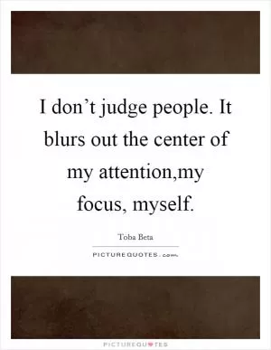 I don’t judge people. It blurs out the center of my attention,my focus, myself Picture Quote #1