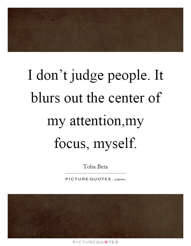 I don't judge people. It blurs out the center of my attention,my focus, myself. Picture Quote #1