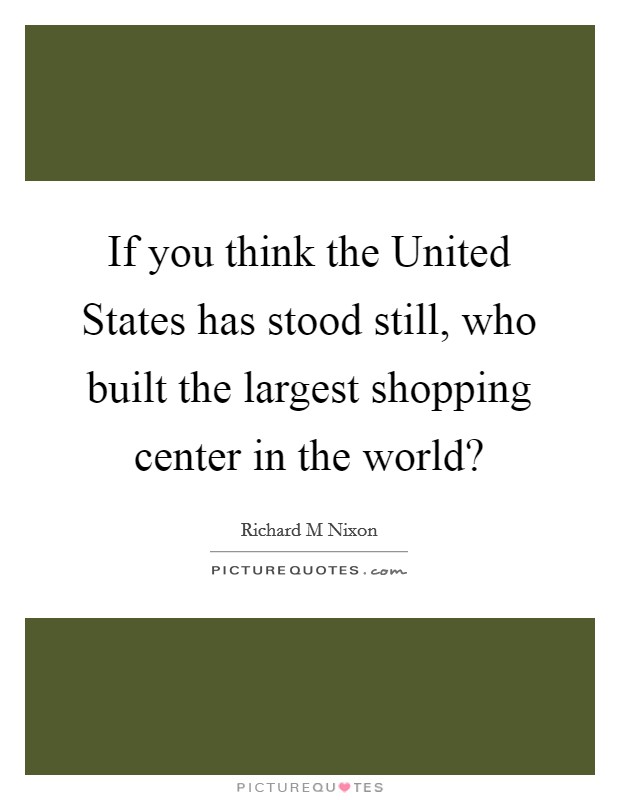 If you think the United States has stood still, who built the largest shopping center in the world? Picture Quote #1