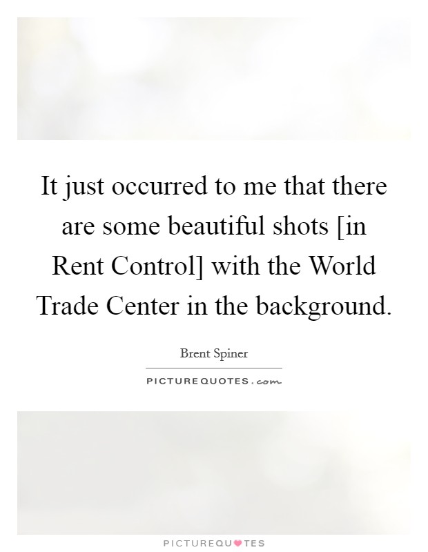 It just occurred to me that there are some beautiful shots [in Rent Control] with the World Trade Center in the background. Picture Quote #1