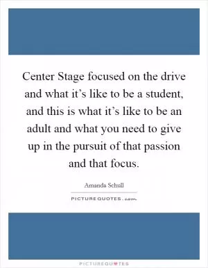 Center Stage focused on the drive and what it’s like to be a student, and this is what it’s like to be an adult and what you need to give up in the pursuit of that passion and that focus Picture Quote #1