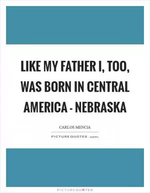 Like my father I, too, was born in Central America - Nebraska Picture Quote #1