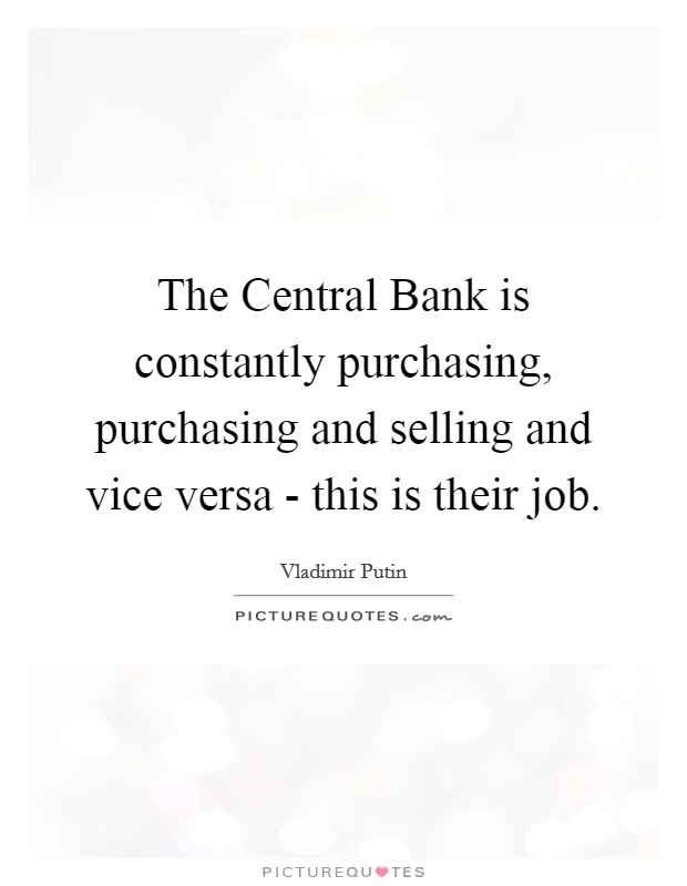 The Central Bank is constantly purchasing, purchasing and selling and vice versa - this is their job. Picture Quote #1