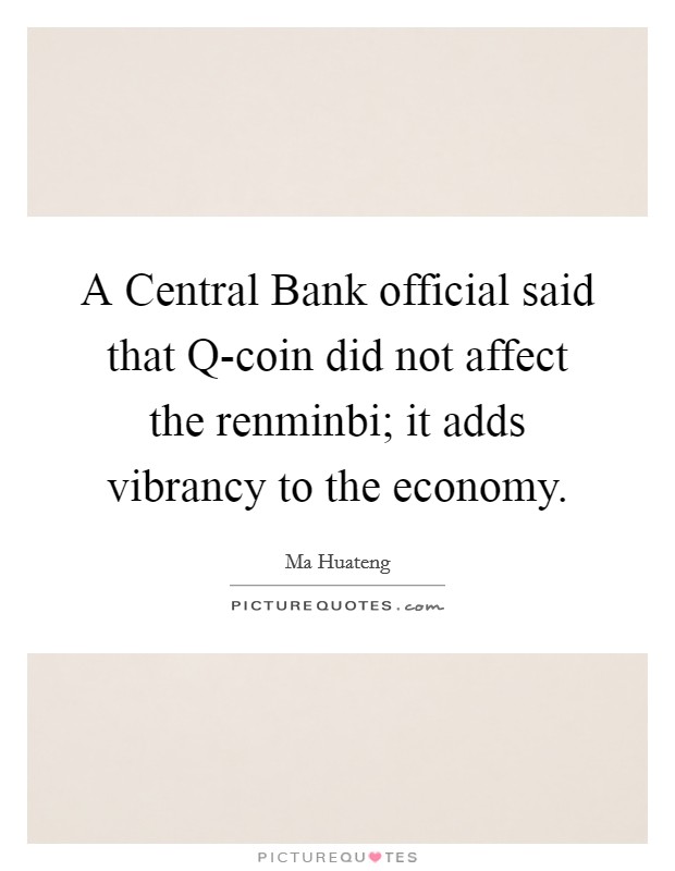 A Central Bank official said that Q-coin did not affect the renminbi; it adds vibrancy to the economy. Picture Quote #1