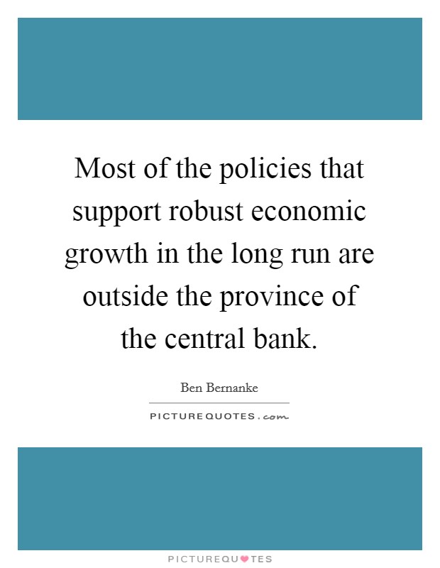 Most of the policies that support robust economic growth in the long run are outside the province of the central bank. Picture Quote #1