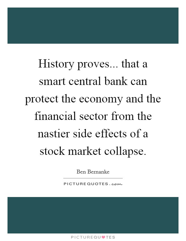 History proves... that a smart central bank can protect the economy and the financial sector from the nastier side effects of a stock market collapse. Picture Quote #1