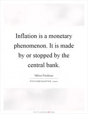 Inflation is a monetary phenomenon. It is made by or stopped by the central bank Picture Quote #1