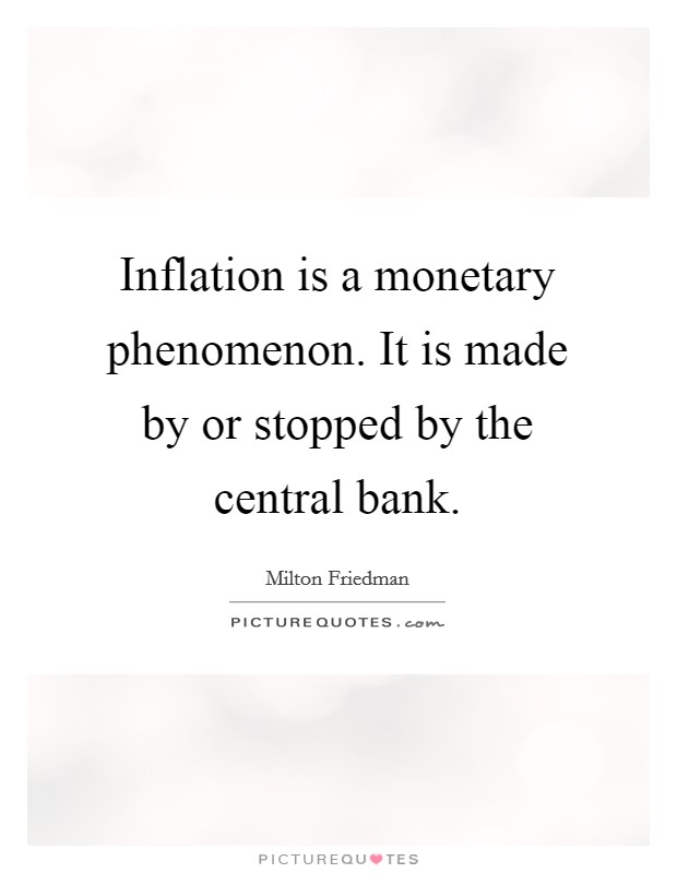 Inflation is a monetary phenomenon. It is made by or stopped by the central bank. Picture Quote #1