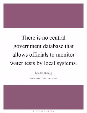 There is no central government database that allows officials to monitor water tests by local systems Picture Quote #1