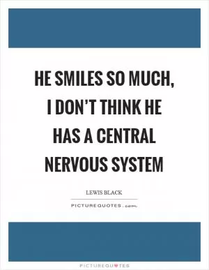 He smiles so much, I don’t think he has a central nervous system Picture Quote #1