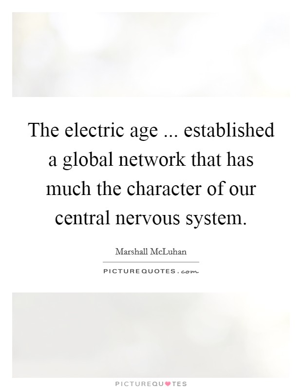 The electric age ... established a global network that has much the character of our central nervous system. Picture Quote #1