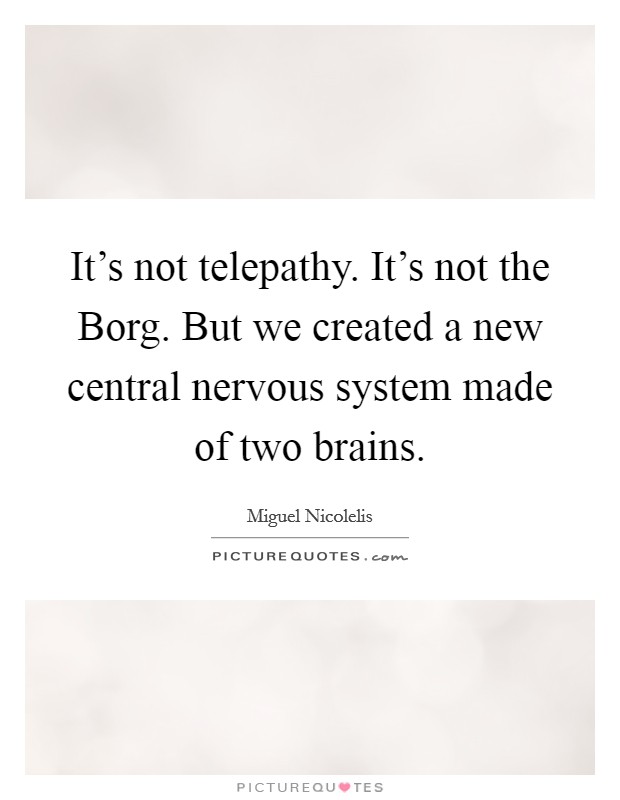 It's not telepathy. It's not the Borg. But we created a new central nervous system made of two brains. Picture Quote #1