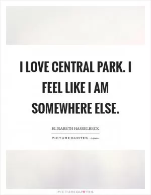 I love Central Park. I feel like I am somewhere else Picture Quote #1