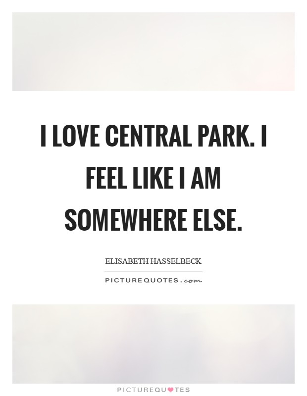 I love Central Park. I feel like I am somewhere else. Picture Quote #1