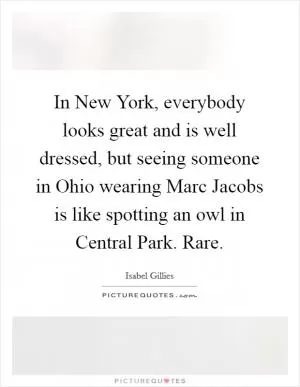 In New York, everybody looks great and is well dressed, but seeing someone in Ohio wearing Marc Jacobs is like spotting an owl in Central Park. Rare Picture Quote #1