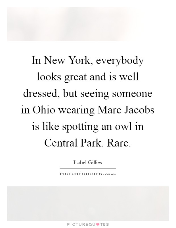 In New York, everybody looks great and is well dressed, but seeing someone in Ohio wearing Marc Jacobs is like spotting an owl in Central Park. Rare. Picture Quote #1