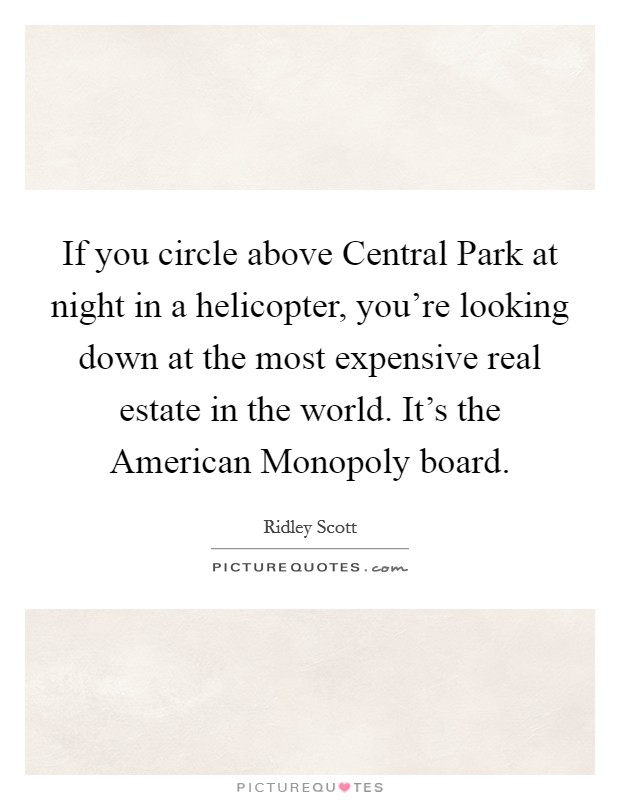 If you circle above Central Park at night in a helicopter, you're looking down at the most expensive real estate in the world. It's the American Monopoly board. Picture Quote #1