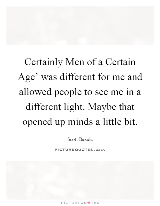 Certainly Men of a Certain Age' was different for me and allowed people to see me in a different light. Maybe that opened up minds a little bit. Picture Quote #1