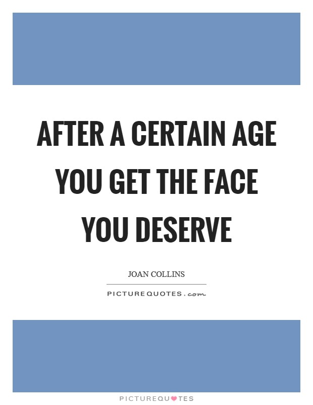 After a certain age you get the face you deserve Picture Quote #1