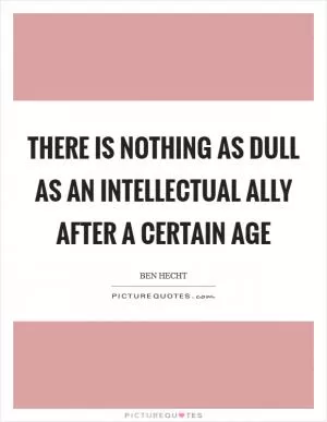 There is nothing as dull as an intellectual ally after a certain age Picture Quote #1