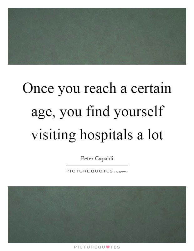 Once you reach a certain age, you find yourself visiting hospitals a lot Picture Quote #1