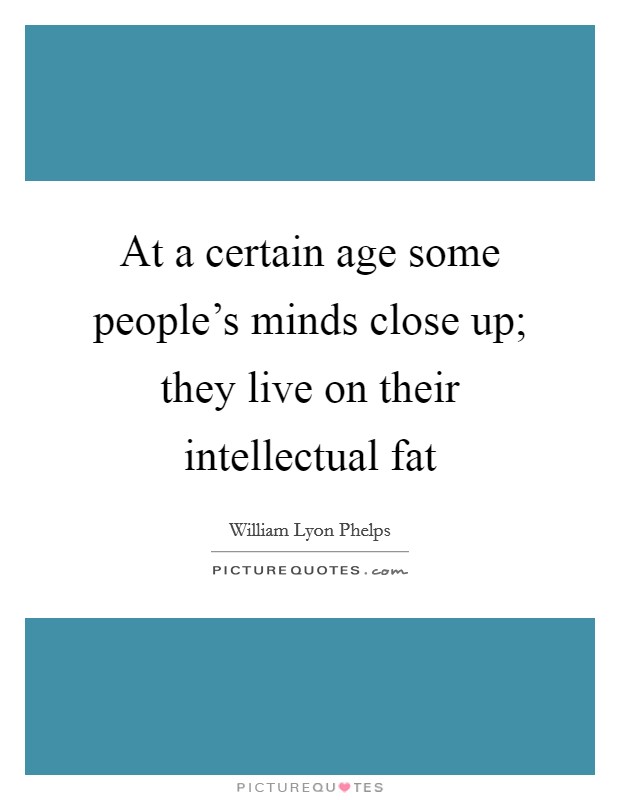 At a certain age some people's minds close up; they live on their intellectual fat Picture Quote #1