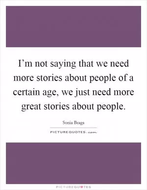 I’m not saying that we need more stories about people of a certain age, we just need more great stories about people Picture Quote #1
