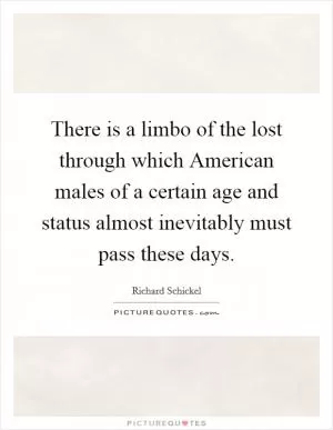 There is a limbo of the lost through which American males of a certain age and status almost inevitably must pass these days Picture Quote #1