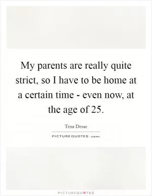 My parents are really quite strict, so I have to be home at a certain time - even now, at the age of 25 Picture Quote #1