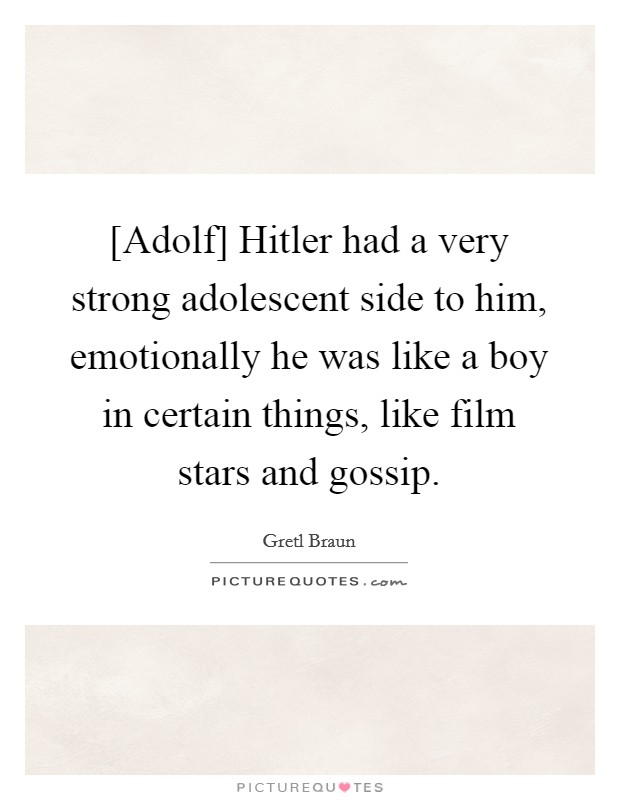 [Adolf] Hitler had a very strong adolescent side to him, emotionally he was like a boy in certain things, like film stars and gossip. Picture Quote #1